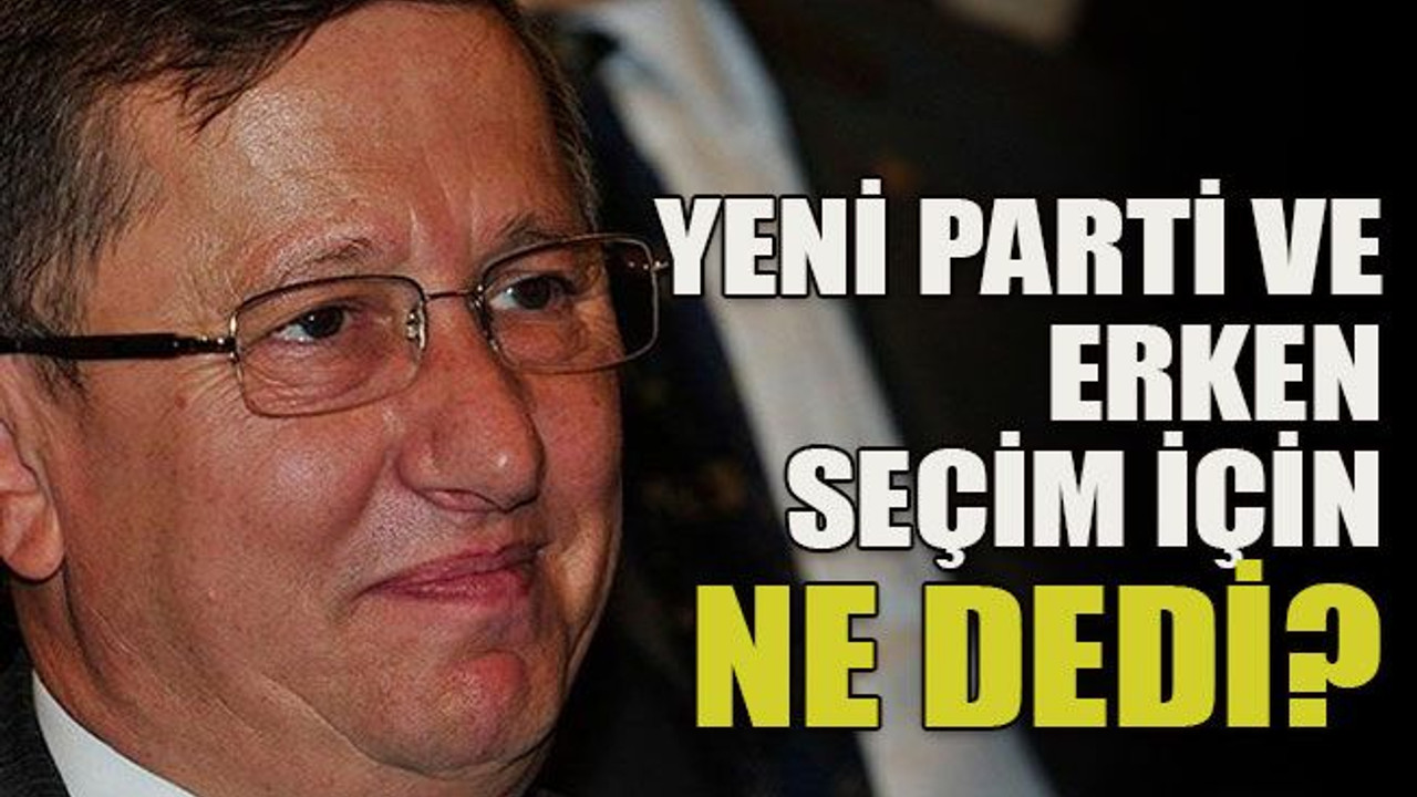 Yeni parti ve erken seçim için ne dedi?