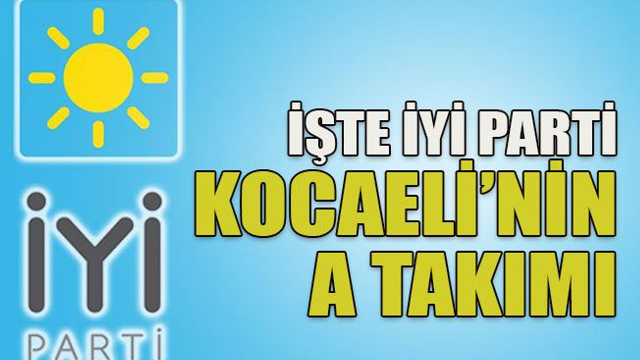 İşte İYİ Parti Kocaeli’nin A Takımı