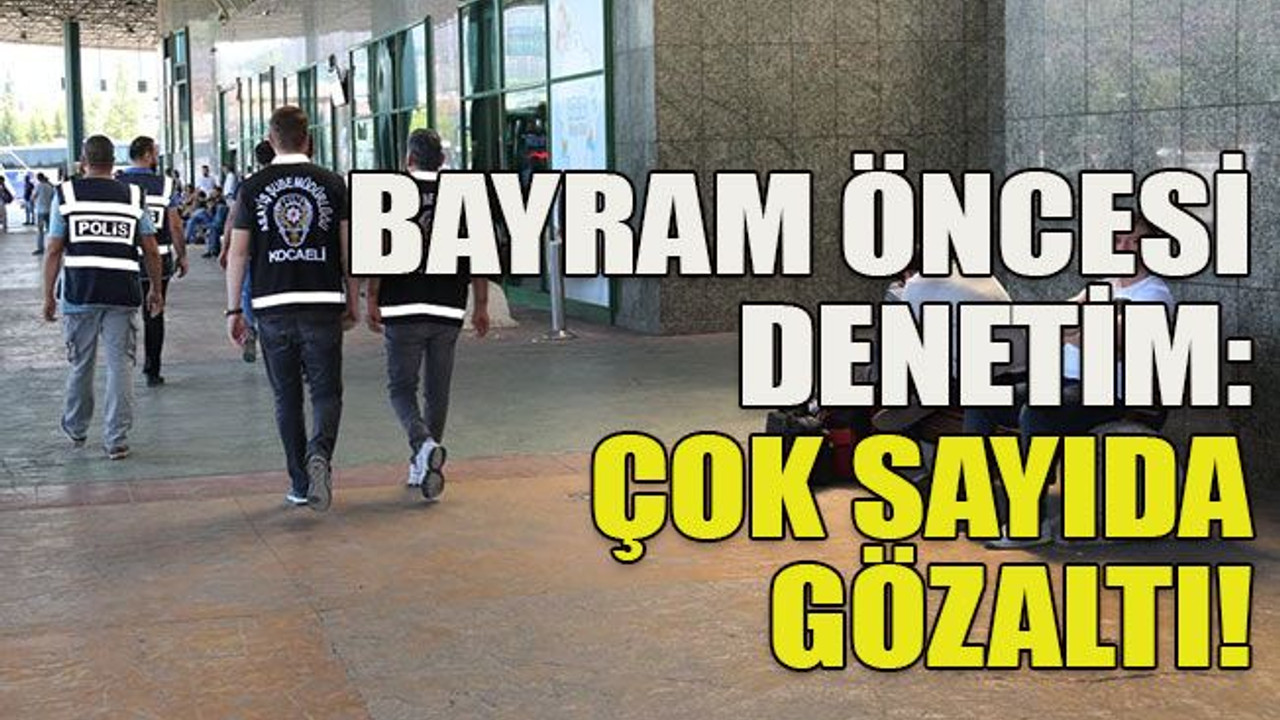 Bayram öncesi denetim: Çok sayıda gözaltı