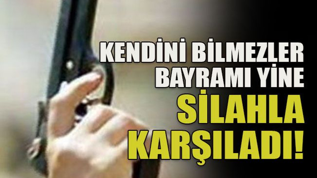 Kendini bilmezler bayramı yine silahla karşıladı!