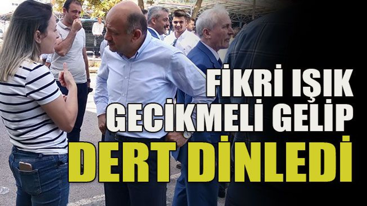 Fikri Işık gecikmeli gelip dert dinledi