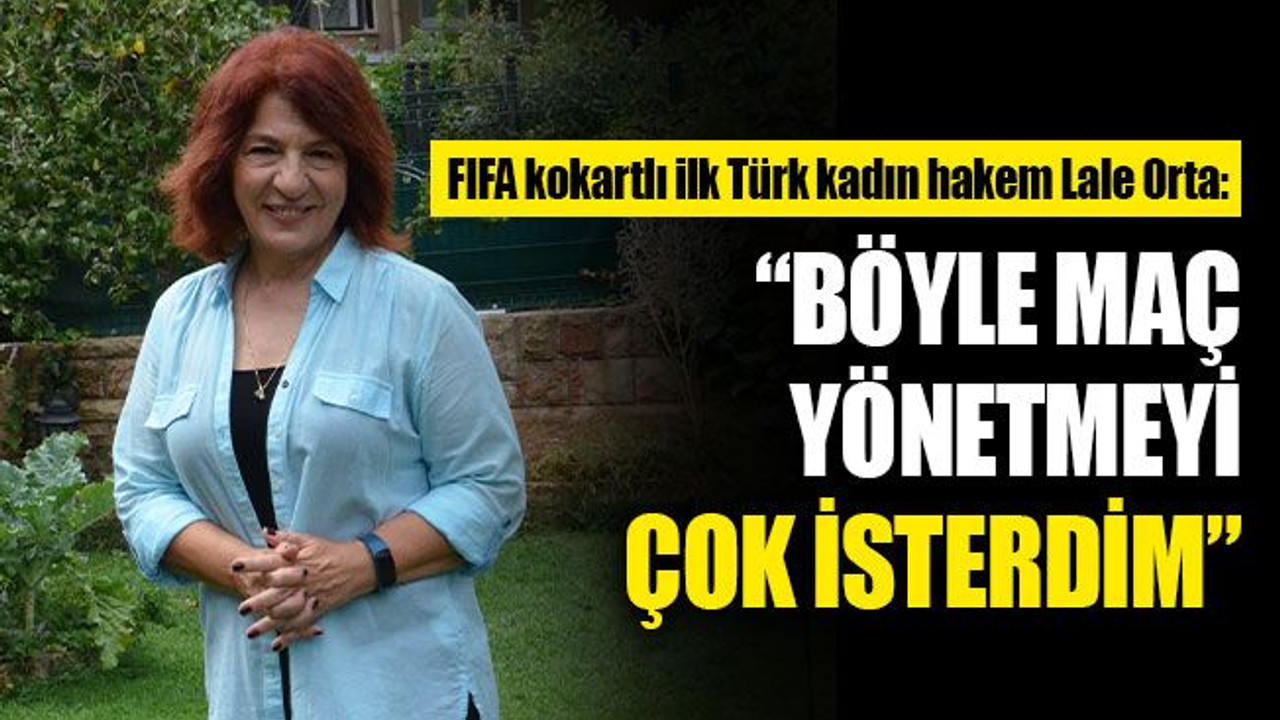 FIFA kokartlı ilk Türk kadın hakem Lale Orta: Böyle maç yönetmeyi çok isterdim