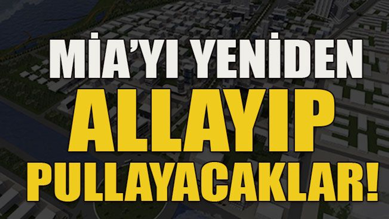 MİA’yı yeniden allayıp pullayacaklar!