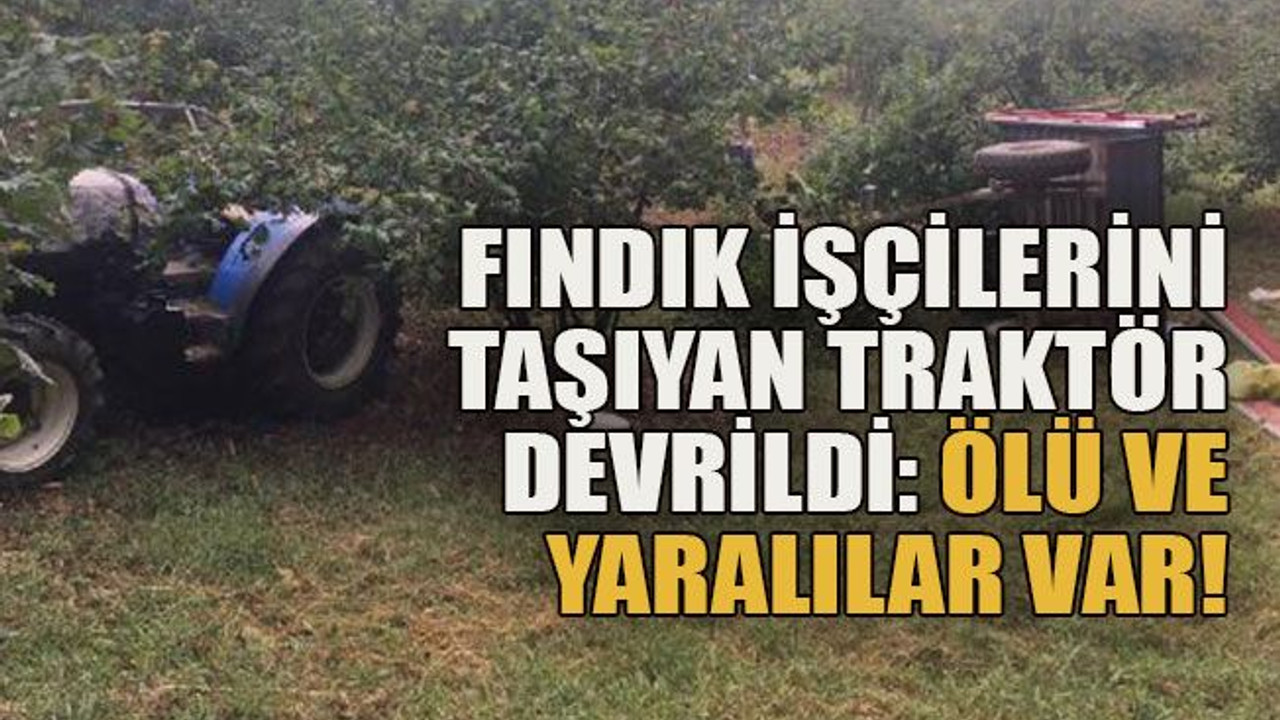Fındık işçilerini taşıyan traktör devrildi: Ölü ve yaralılar var!