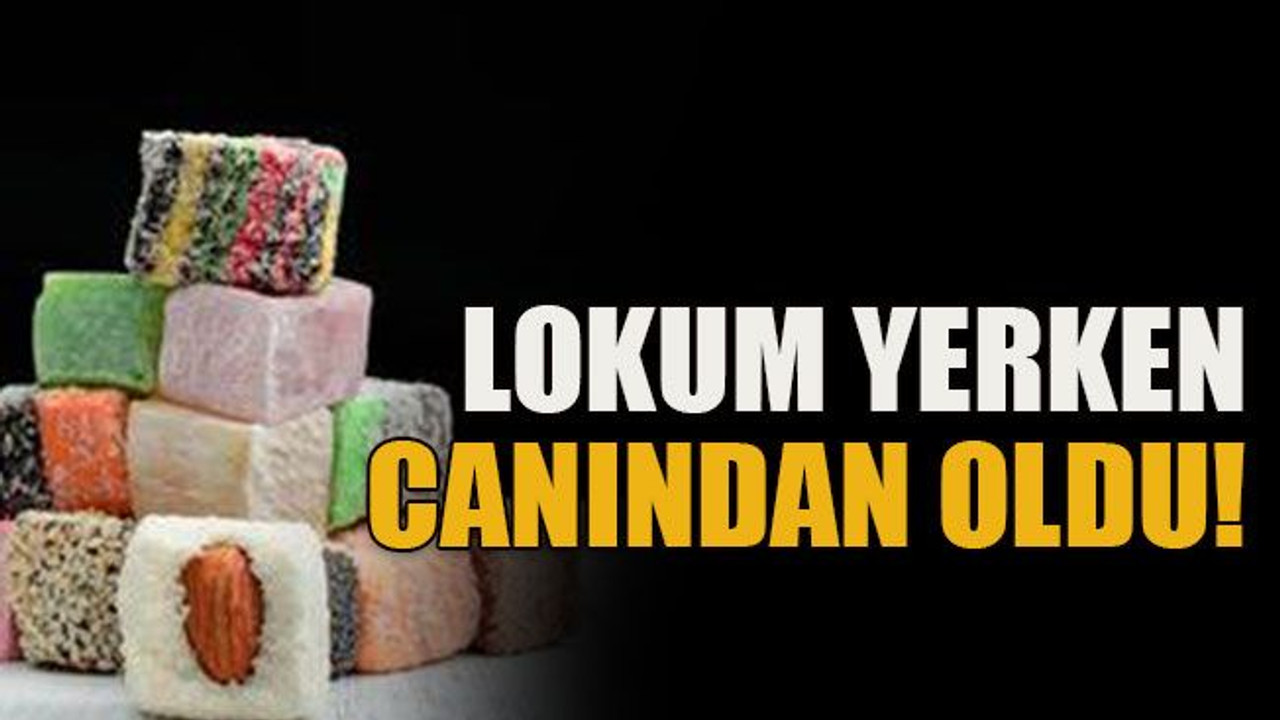 Lokum yerken canından oldu!