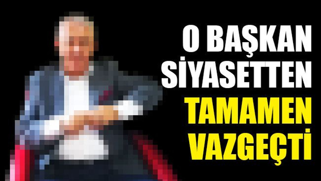 O başkan siyasetten tamamen vazgeçti