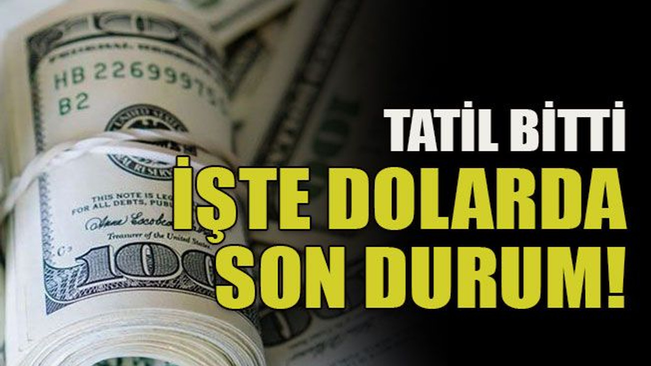 Tatil bitti! İşte dolarda son durum!
