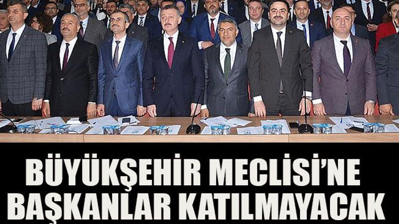 Büyükşehir Meclisi’ne başkanlar katılmayacak
