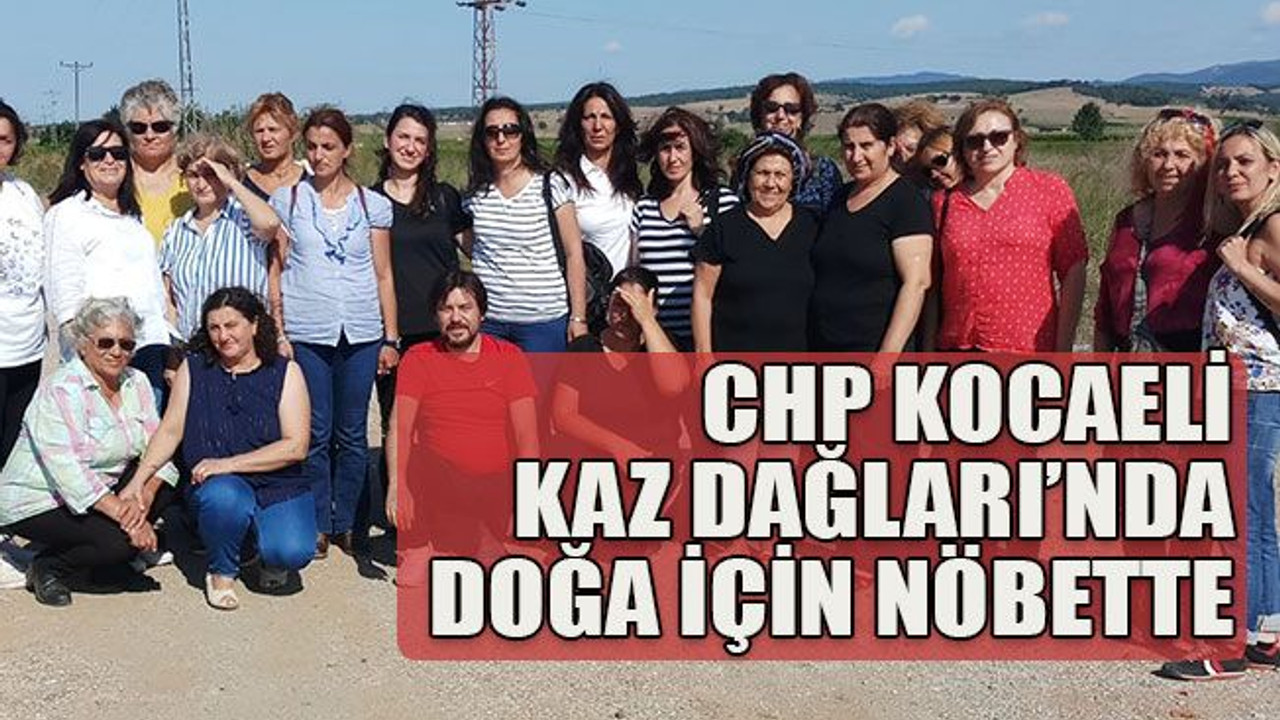CHP Kocaeli Kaz Dağları’nda doğa için nöbette