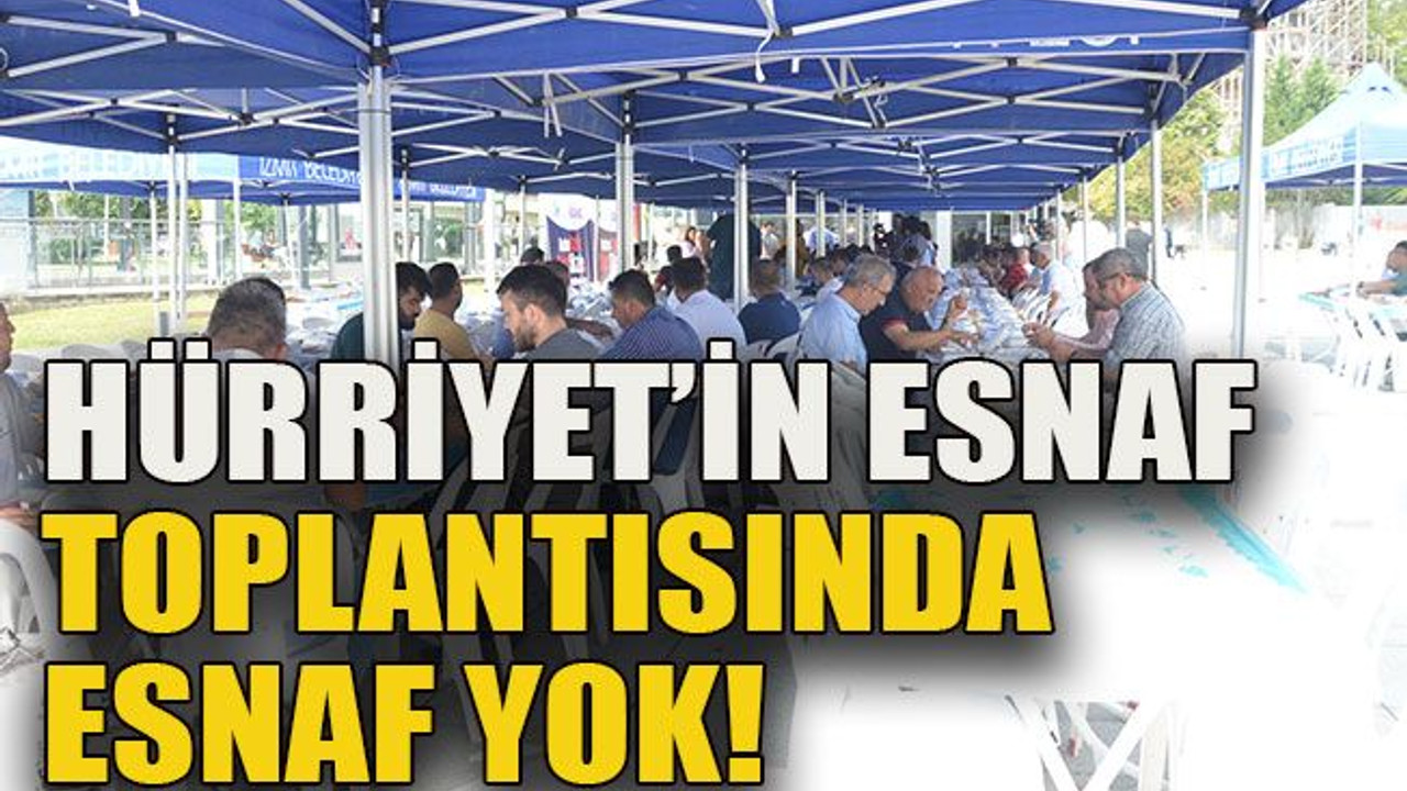 Hürriyet’in esnaf toplantısında esnaf yok!