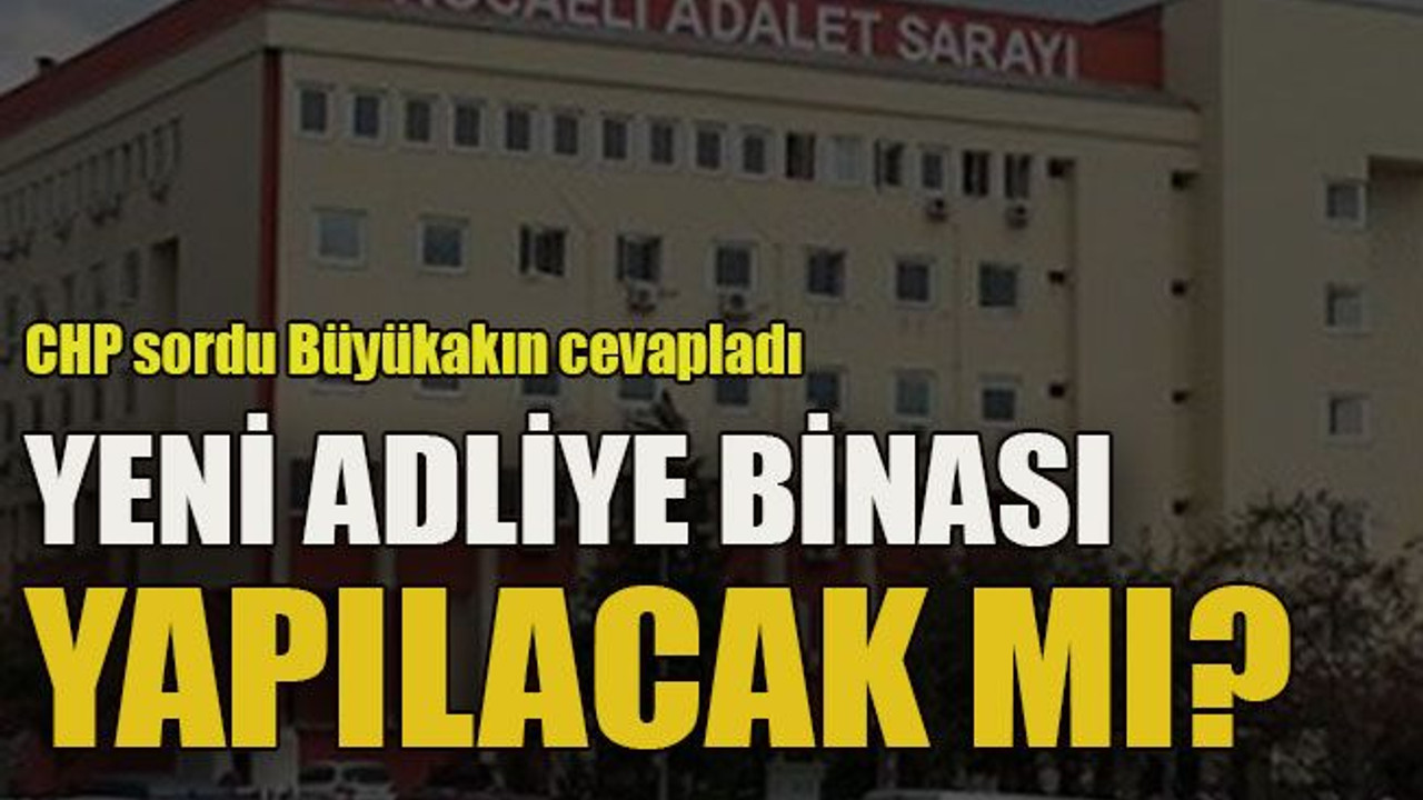 CHP sordu Büyükakın cevapladı... Yeni adliye binası yapılacak mı?
