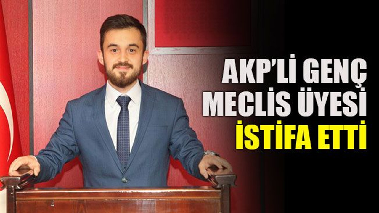 AKP’li genç meclis üyesi istifa etti