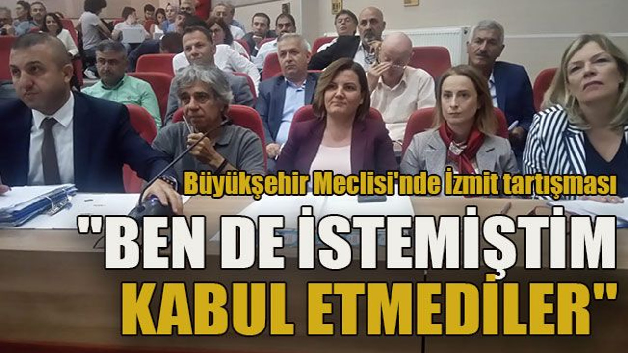 Büyükşehir Meclisi'nde İzmit tartışması "Ben de istemiştim kabul etmediler"