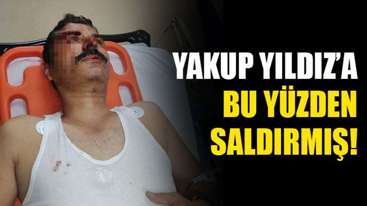 Yakup Yıldız’a bu yüzden saldırmış!