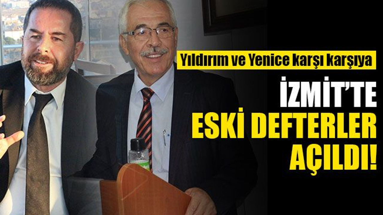 Yıldırım ve Yenice karşı karşıya... İzmit’te eski defterler açıldı…