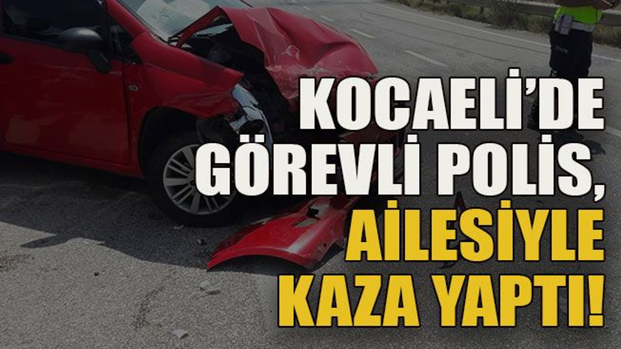 Kocaeli’de görevli polis, ailesiyle kaza yaptı!