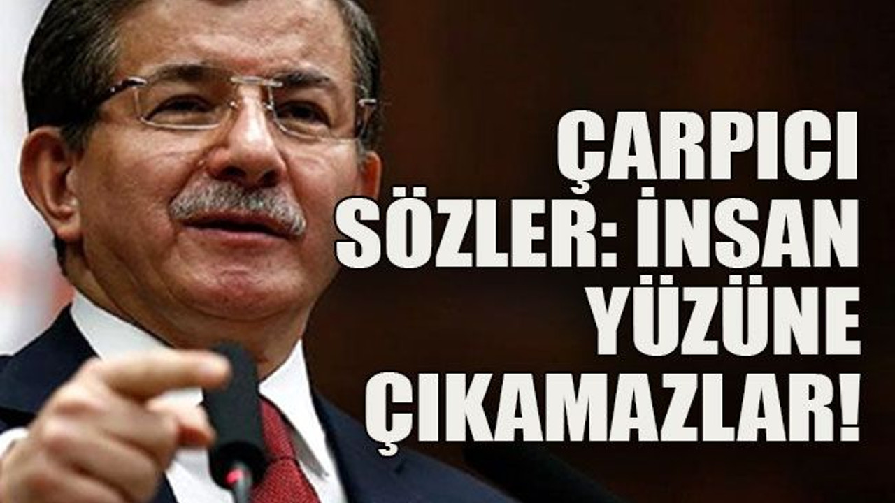 Çarpıcı sözler: İnsan yüzüne çıkamazlar!