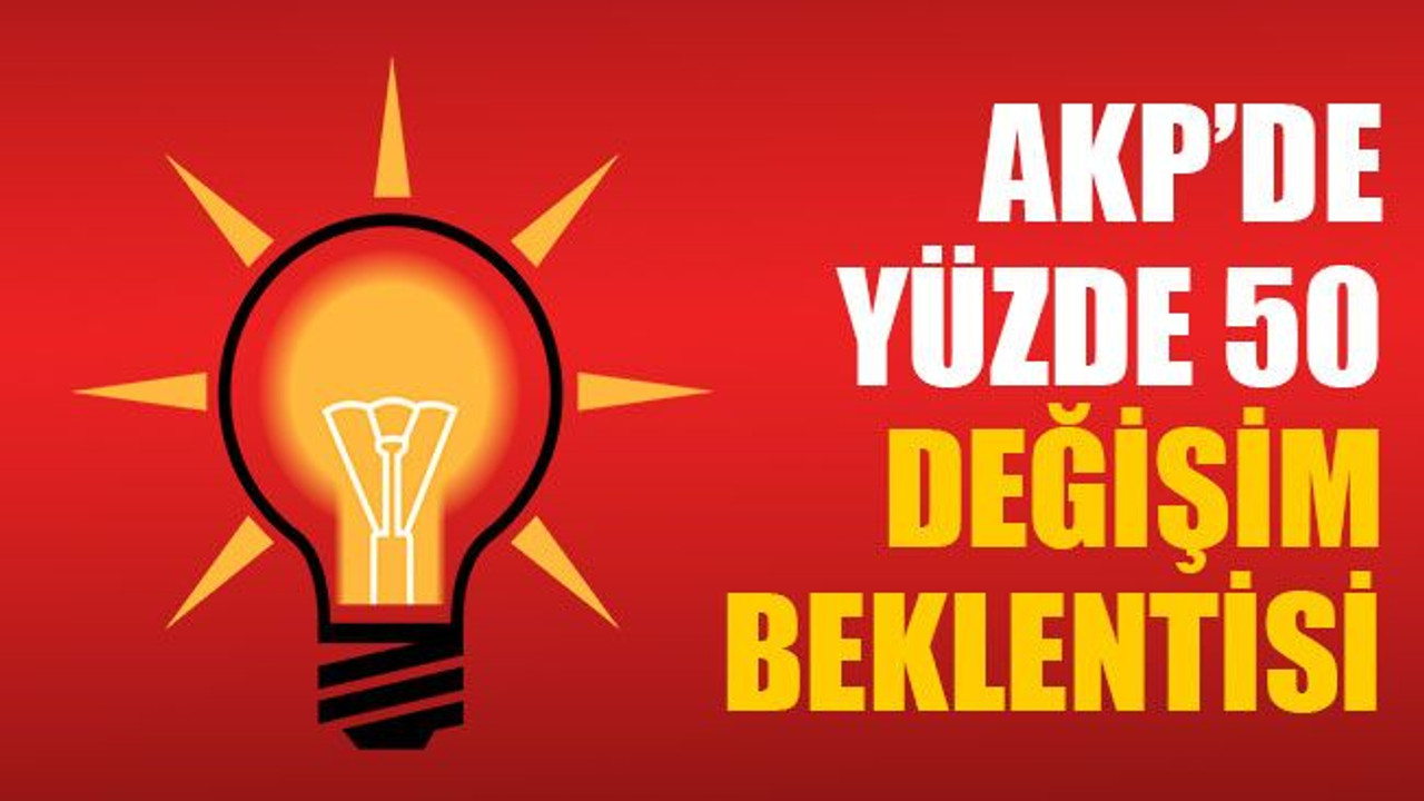 AKP’de yüzde 50 değişim beklentisi