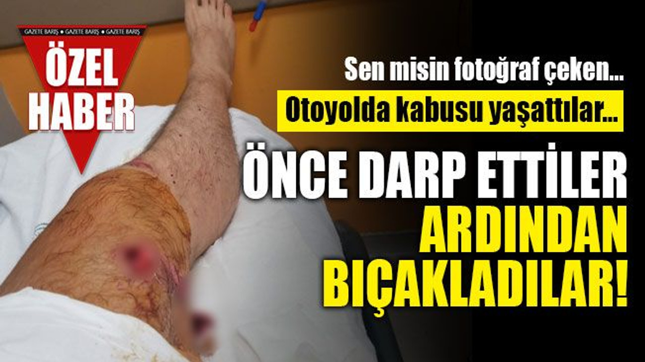 Otoyolda kabusu yaşattılar… Önce darp ettiler ardından bıçakladılar!