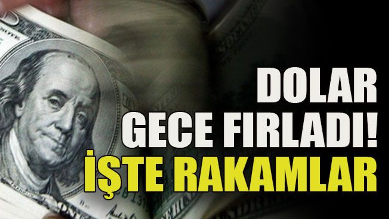 Dolar gece fırladı! İşte rakamlar