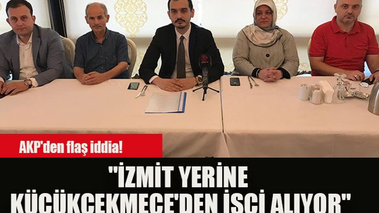 AKP'den flaş iddia! "İzmit yerine Küçükçekmece'den işçi alıyor"
