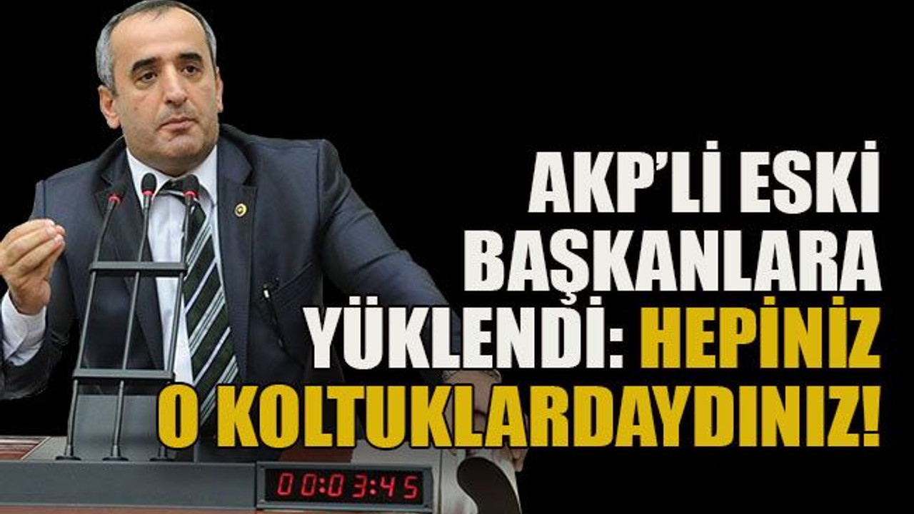 AKP’li eski başkanlara yüklendi: hepiniz o koltuklardaydınız!