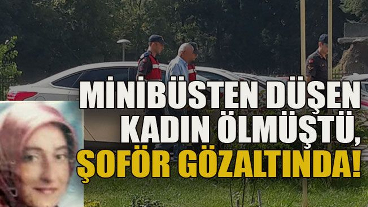 Minibüsten düşen kadın ölmüştü, şoför gözaltında!