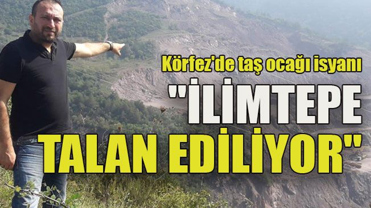 Körfez'de taş ocağı isyanı "İlimtepe talan ediliyor"