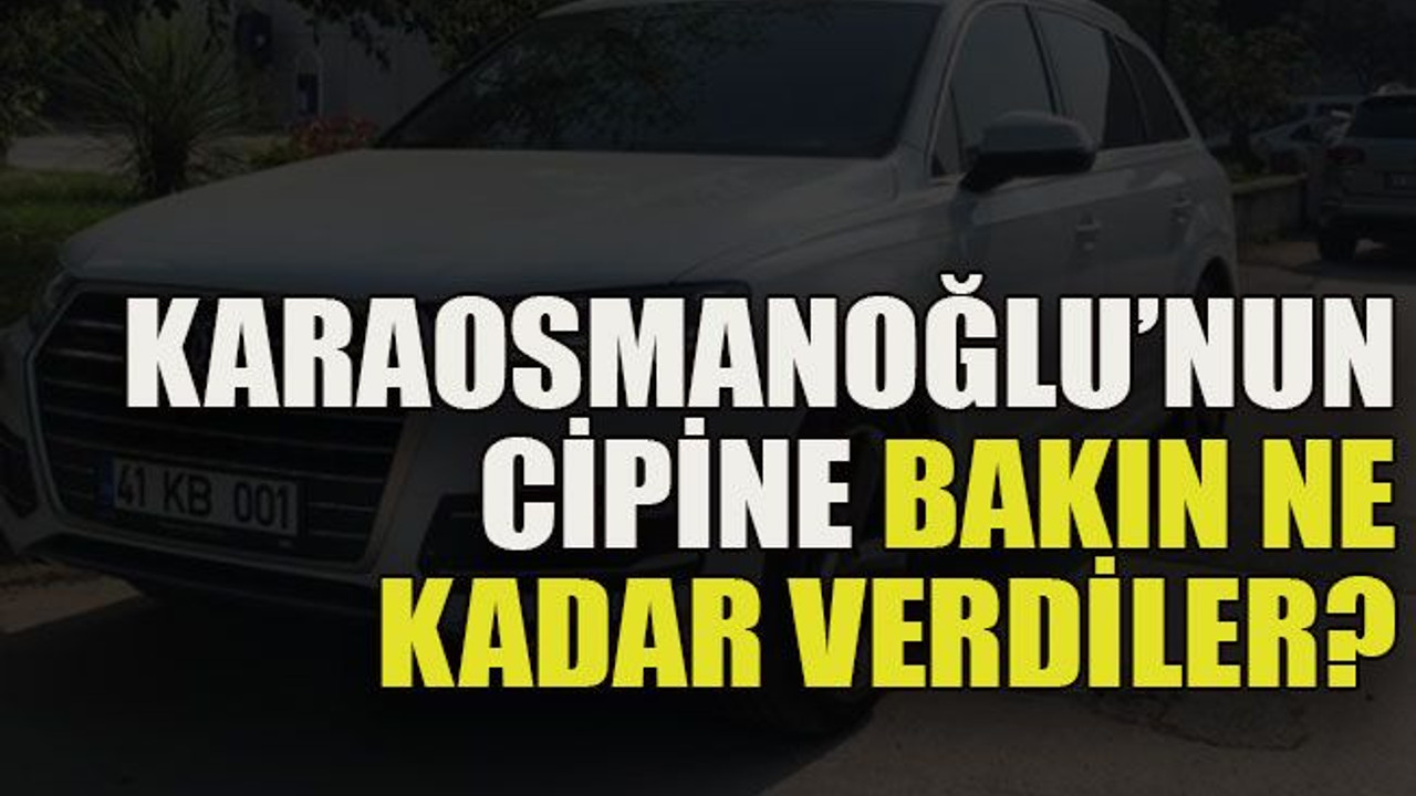 Karaosmanoğlu’nun cipine bakın ne kadar verdiler?