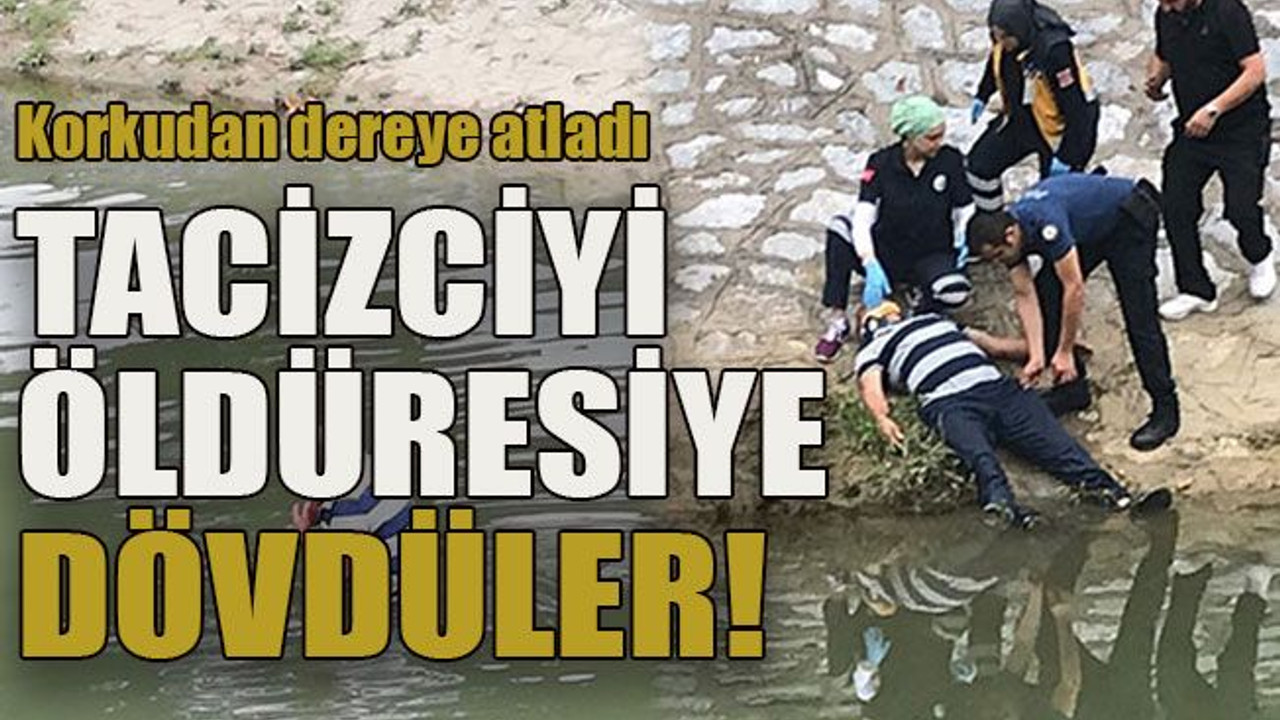 Korkudan dereye atladı Tacizciyi öldüresiye dövdüler!