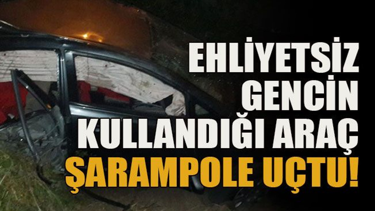 Ehliyetsiz gencin kullandığı araç şarampole uçtu!