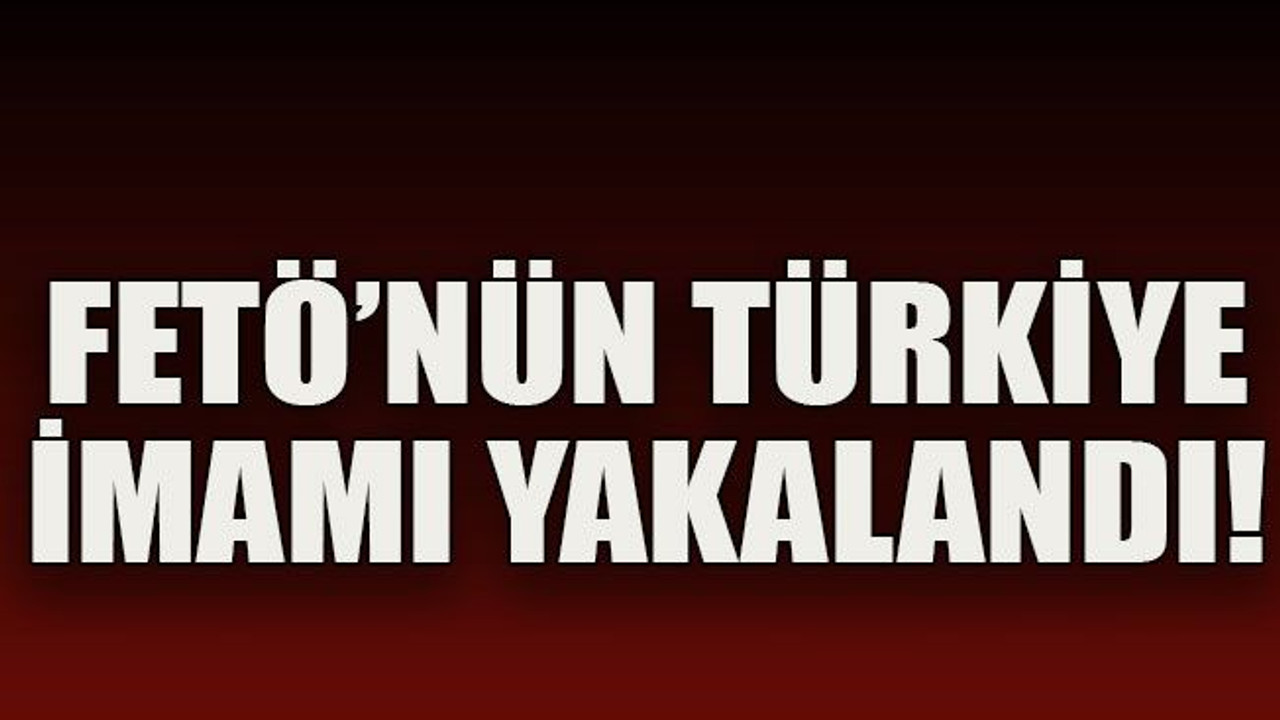 FETÖ’nün Türkiye imamı yakalandı!