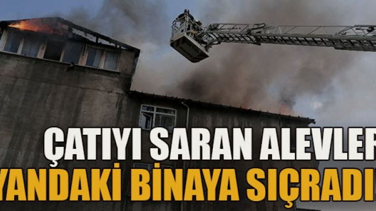 Çatıyı saran alevler yandaki binaya sıçradı!