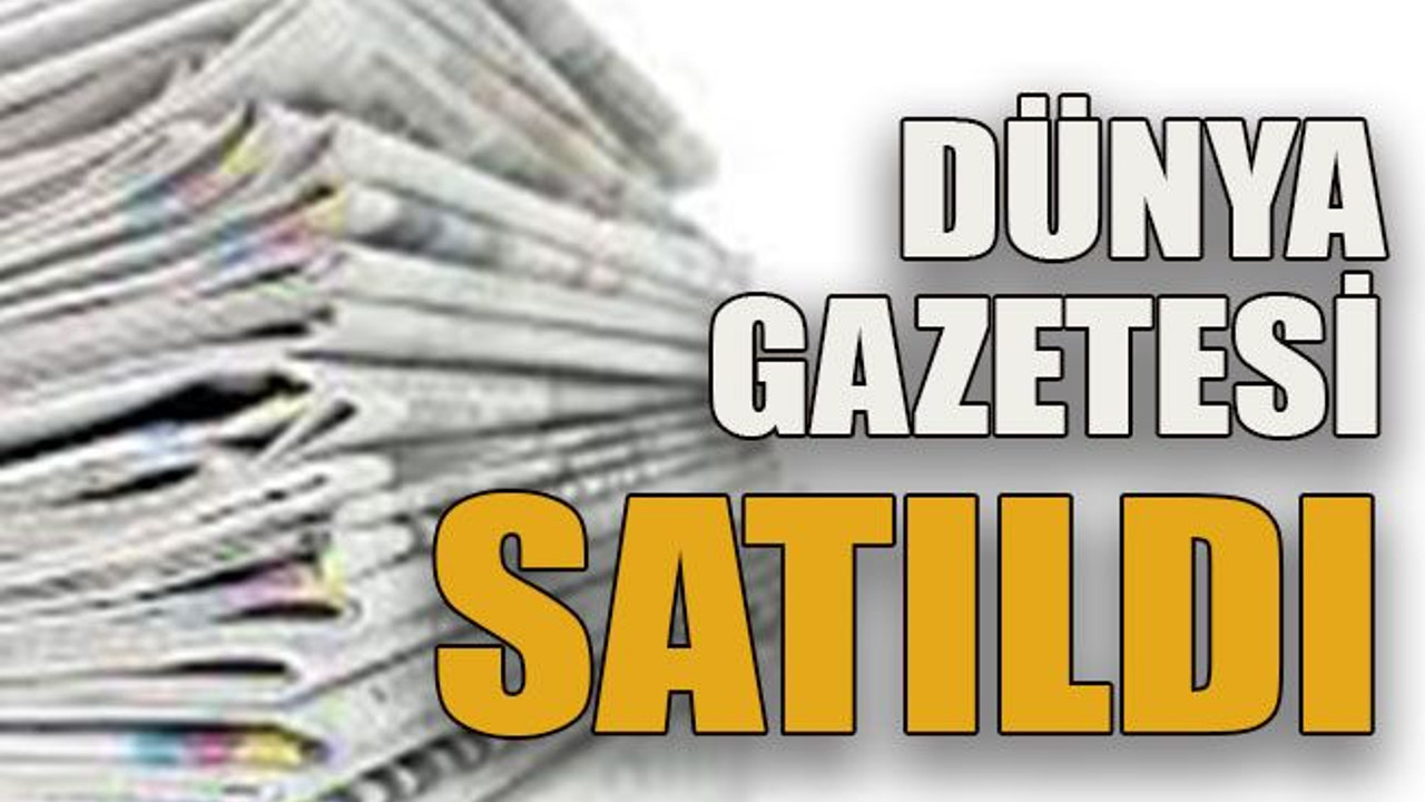 Dünya gazetesi satıldı