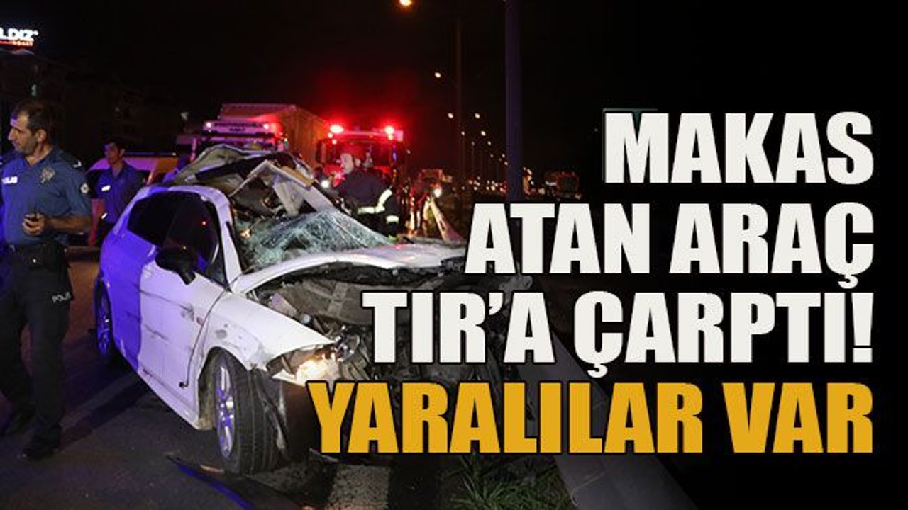 Makas atan araç TIR’a çarptı!