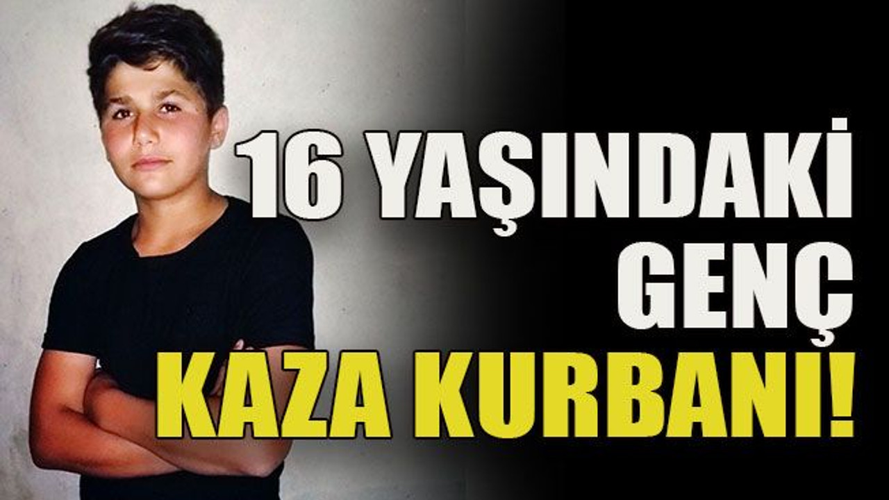 16 yaşındaki genç kaza kurbanı!