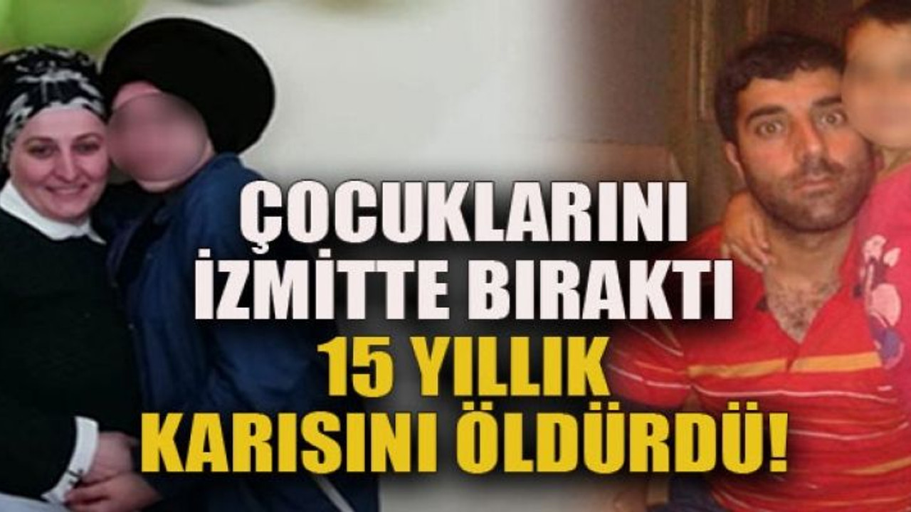 Çocuklarını izmitte bıraktı 15 yıllık karısını öldürdü!