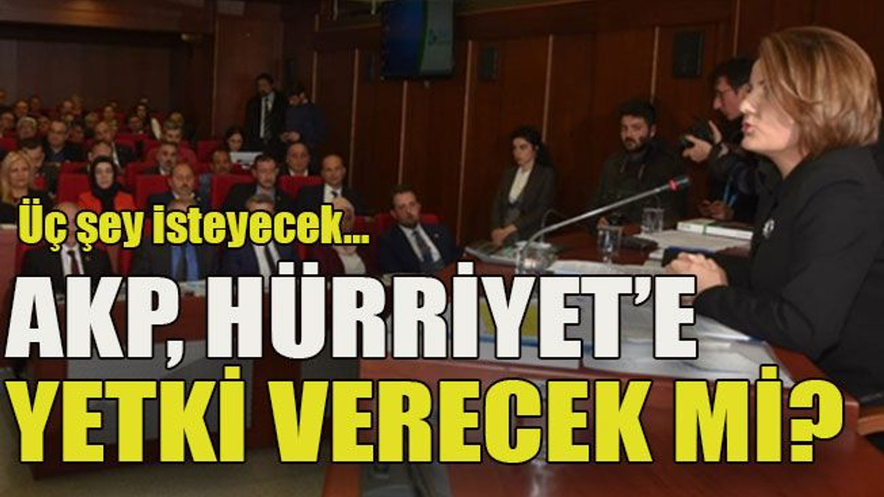 Üç şey isteyecek… AKP, Hürriyet’e yetki verecek mi?