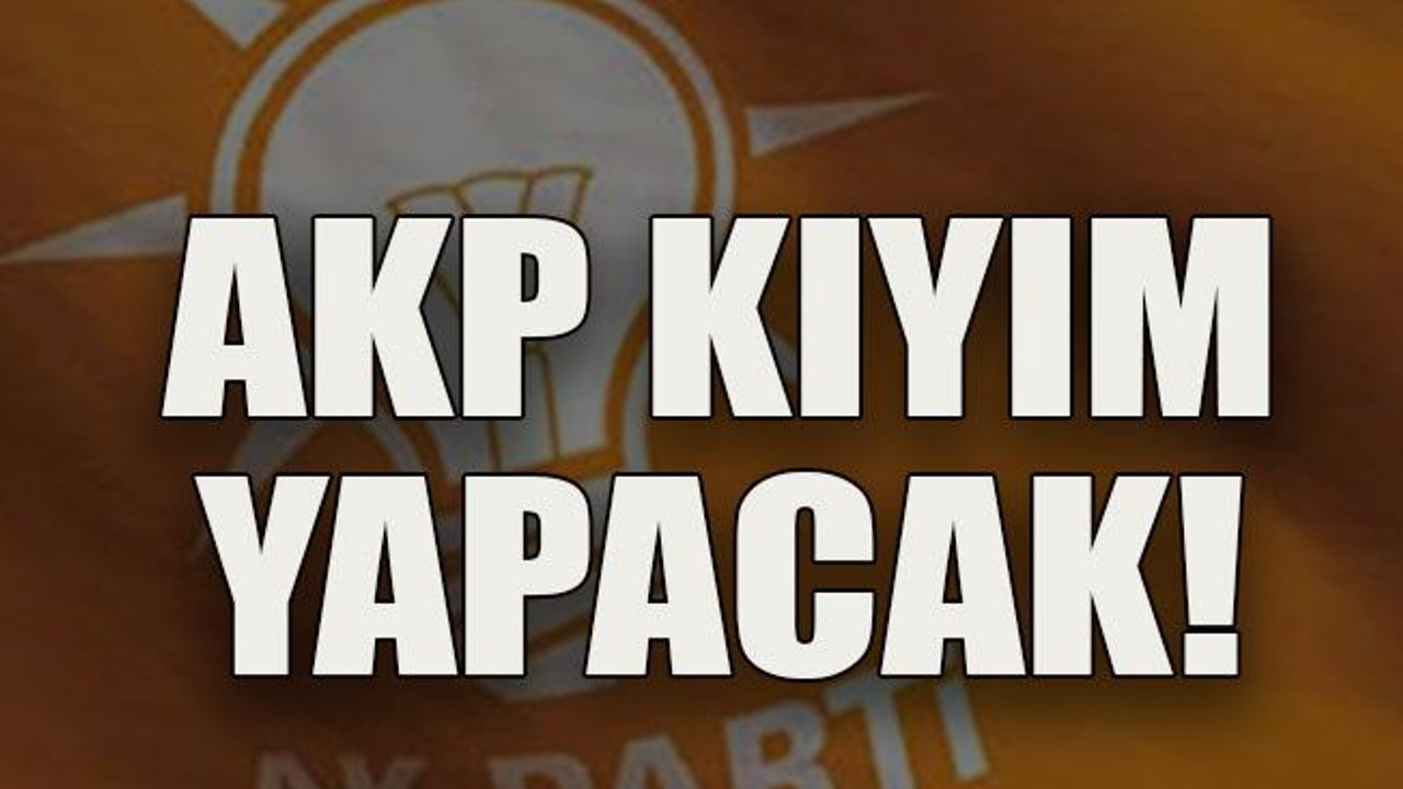 AKP kıyım yapacak!