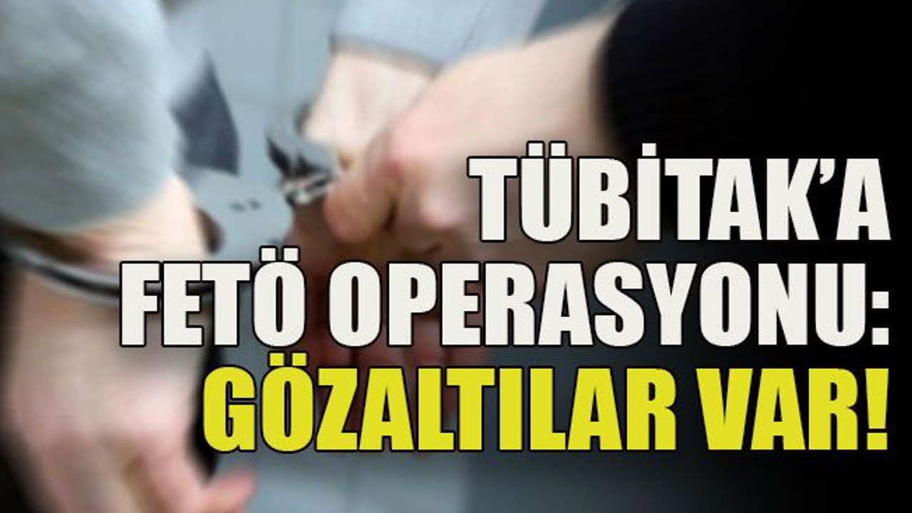 TÜBİTAK’a FETÖ operasyonu: Gözaltılar var!