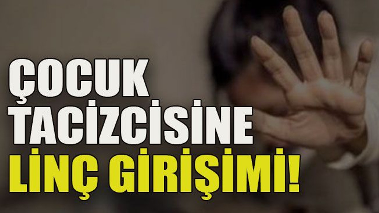 Çocuk tacizcisine linç girişimi!