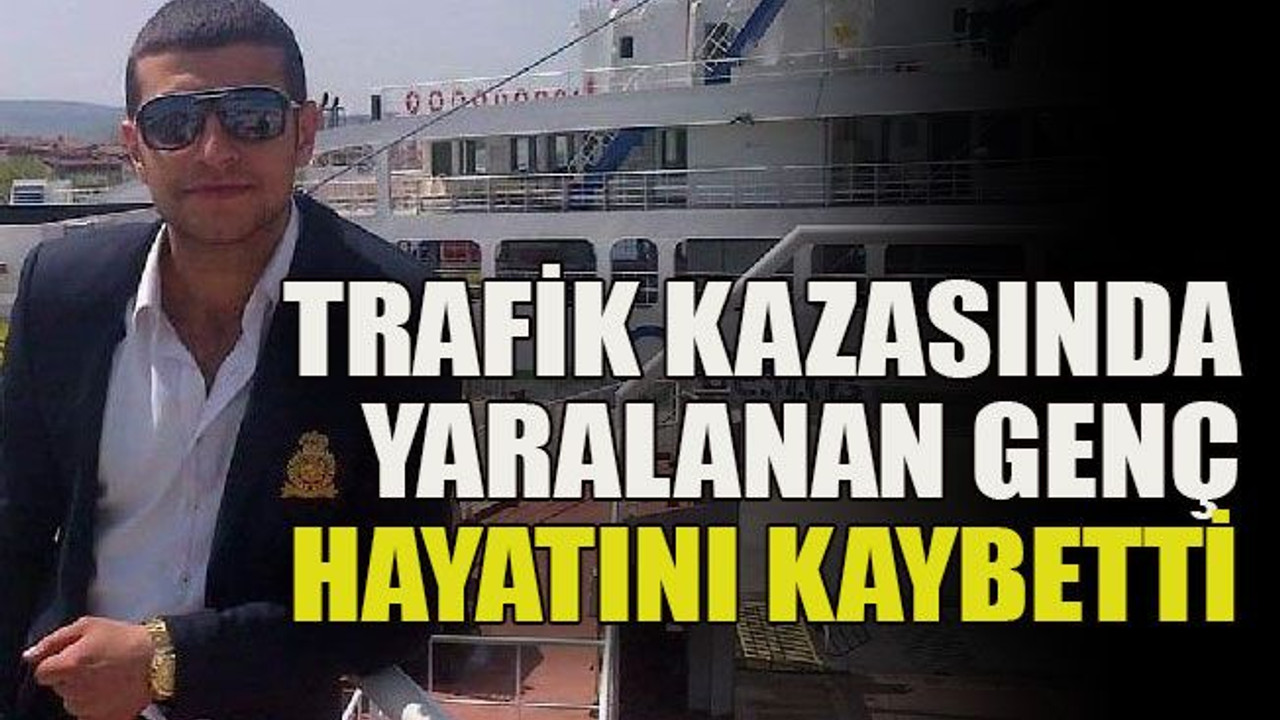 Trafik kazasında yaralanan genç hayatını kaybetti