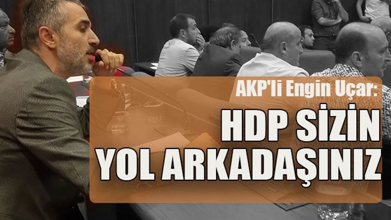 AKP'li Engin Uçar: HDP sizin yol arkadaşınız