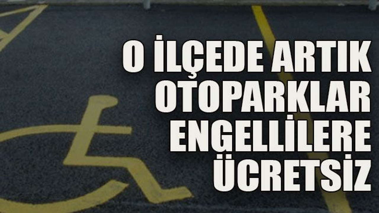 O ilçede artık otoparklar engellilere ücretsiz
