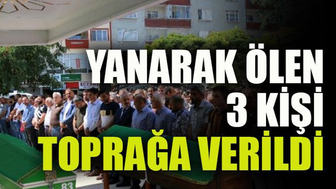 Yanarak ölen 3 kişi toprağa verildi