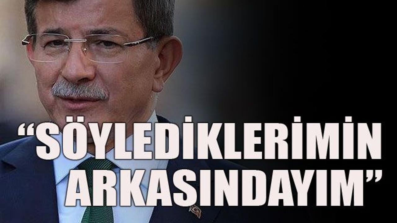 “Söylediklerimin arkasındayım”