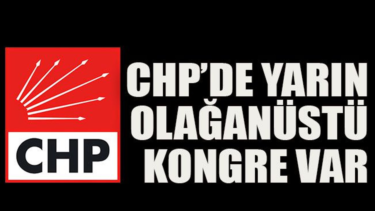 CHP’de yarın olağanüstü kongre var
