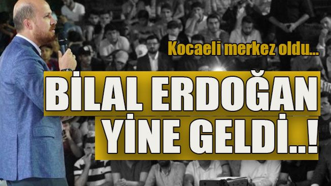 Kocaeli merkez oldu… Bilal Erdoğan yine geldi..!