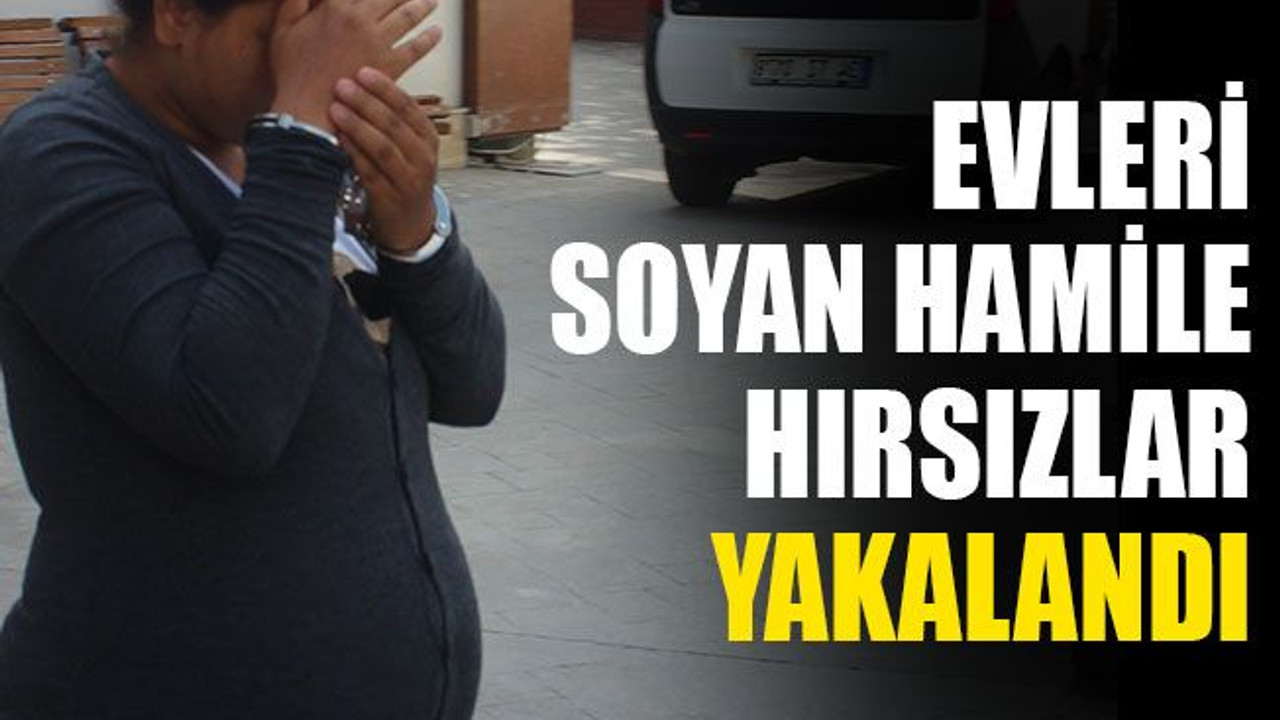 Evleri soyan hamile hırsızlar yakalandı