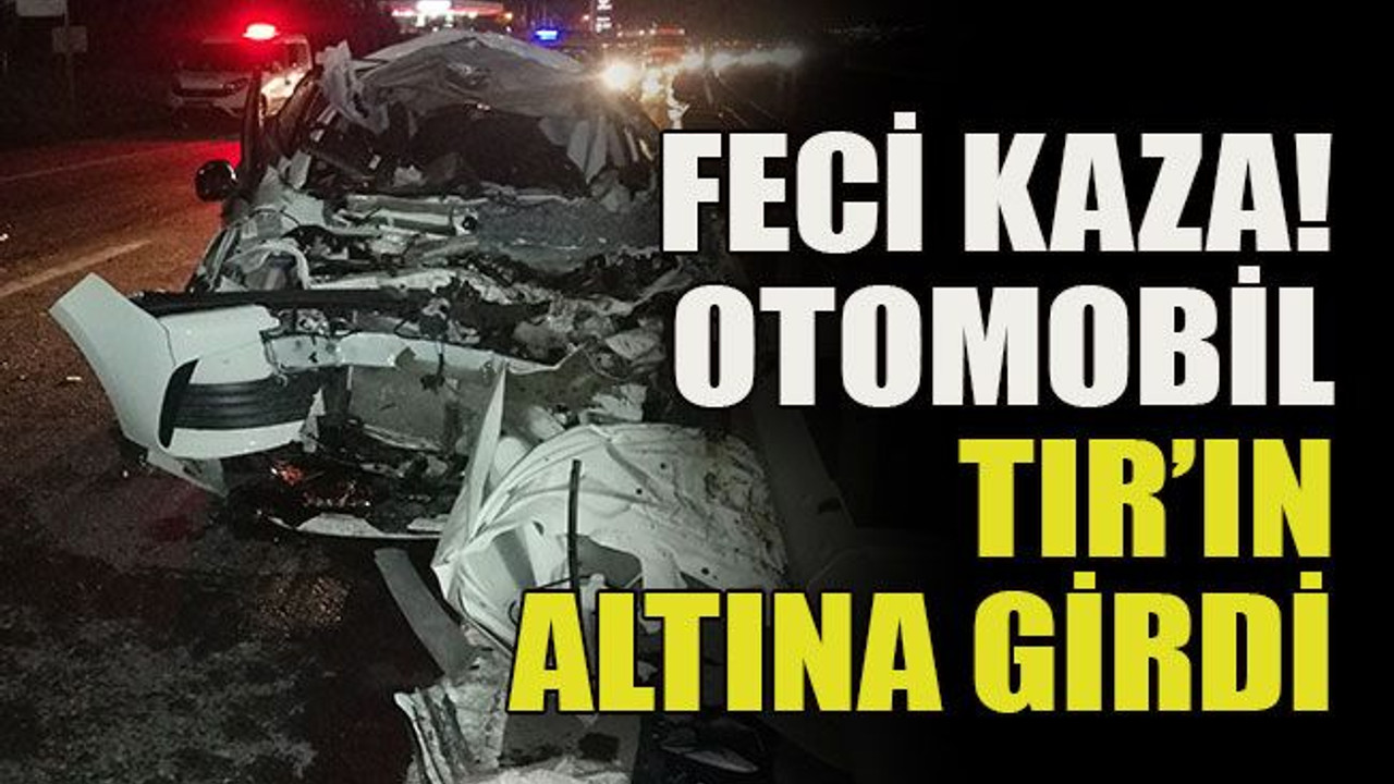 Feci kaza! Otomobil TIR’ın altına girdi